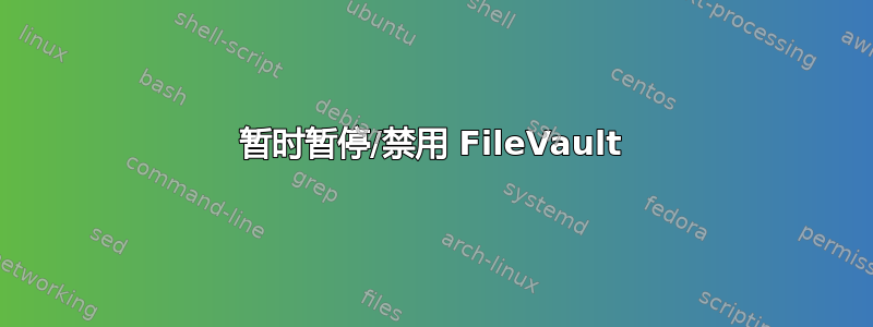 暂时暂停/禁用 FileVault