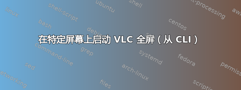 在特定屏幕上启动 VLC 全屏（从 CLI）