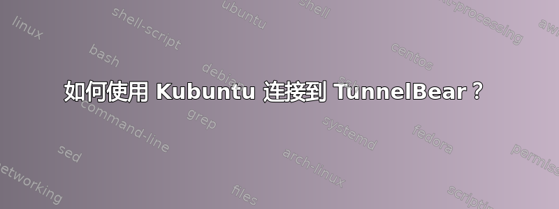 如何使用 Kubuntu 连接到 TunnelBear？