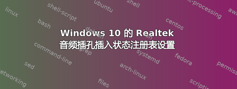 Windows 10 的 Realtek 音频插孔插入状态注册表设置