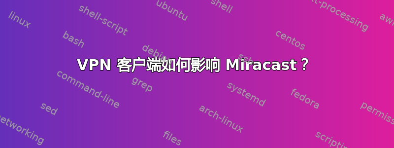 VPN 客户端如何影响 Miracast？