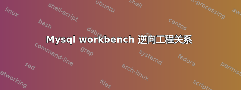 Mysql workbench 逆向工程关系