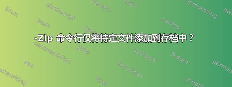 7-Zip 命令行仅将特定文件添加到存档中？