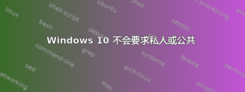 Windows 10 不会要求私人或公共