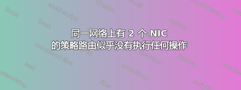 同一网络上有 2 个 NIC 的策略路由似乎没有执行任何操作