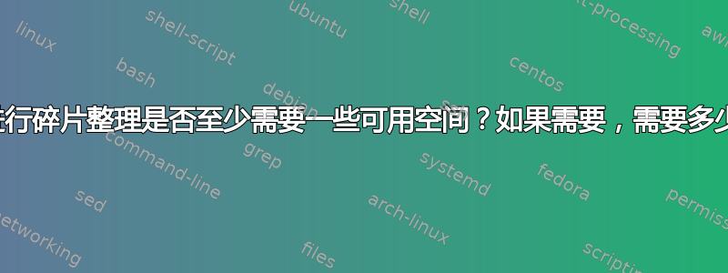 对硬盘进行碎片整理是否至少需要一些可用空间？如果需要，需要多少空间？