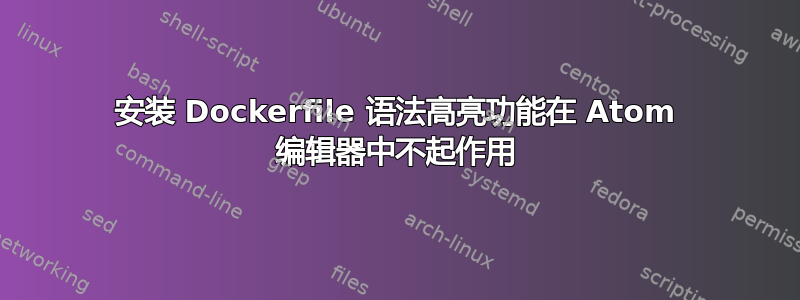 安装 Dockerfile 语法高亮功能在 Atom 编辑器中不起作用