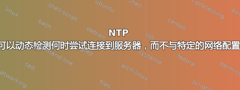 NTP 客户端是否可以动态检测何时尝试连接到服务器，而不与特定的网络配置系统集成？