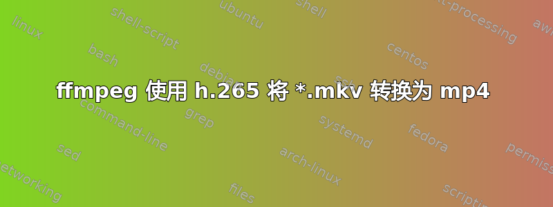 ffmpeg 使用 h.265 将 *.mkv 转换为 mp4