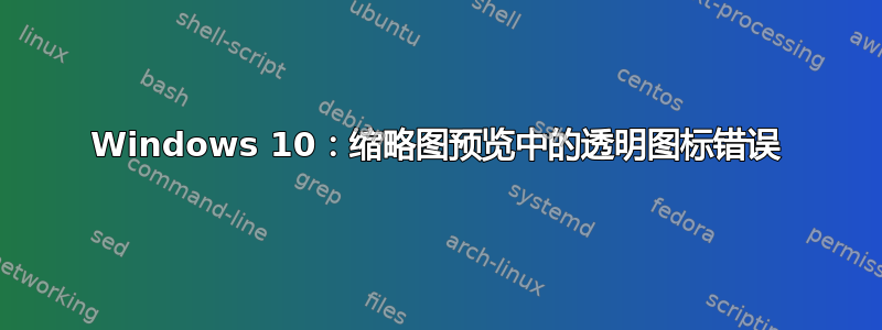 Windows 10：缩略图预览中的透明图标错误