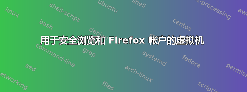 用于安全浏览和 Firefox 帐户的虚拟机