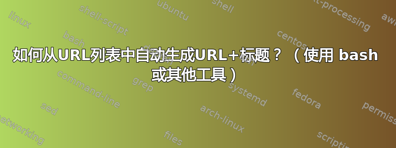 如何从URL列表中自动生成URL+标题？ （使用 bash 或其他工具）