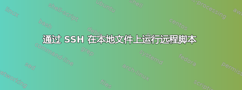 通过 SSH 在本地文件上运行远程脚本