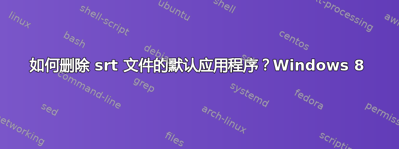 如何删除 srt 文件的默认应用程序？Windows 8