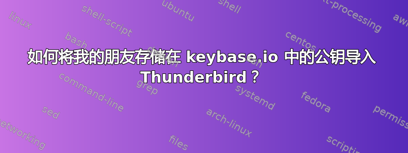 如何将我的朋友存储在 keybase.io 中的公钥导入 Thunderbird？