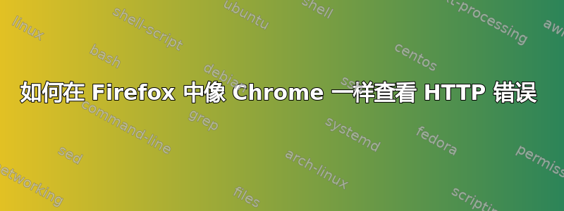 如何在 Firefox 中像 Chrome 一样查看 HTTP 错误