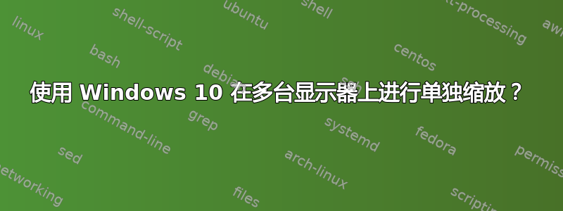 使用 Windows 10 在多台显示器上进行单独缩放？