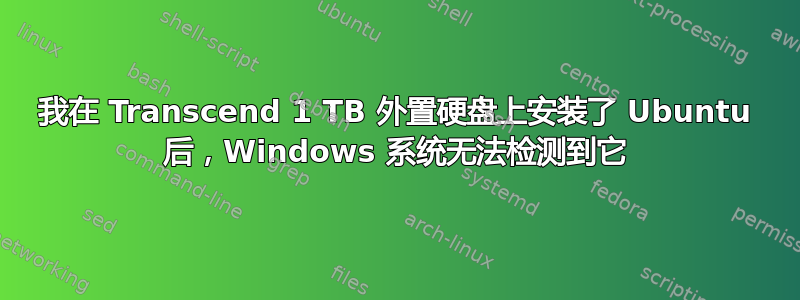 我在 Transcend 1 TB 外置硬盘上安装了 Ubuntu 后，Windows 系统无法检测到它