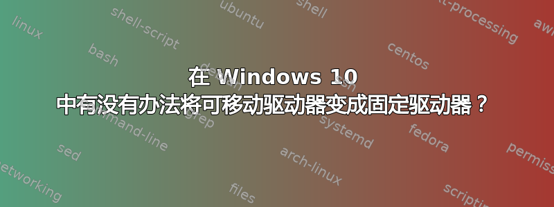 在 Windows 10 中有没有办法将可移动驱动器变成固定驱动器？