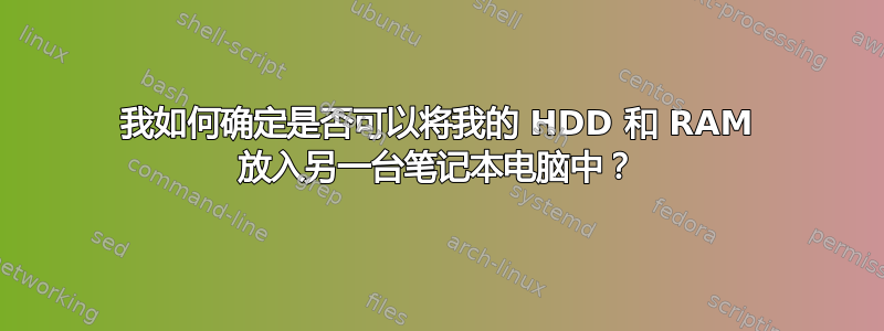 我如何确定是否可以将我的 HDD 和 RAM 放入另一台笔记本电脑中？