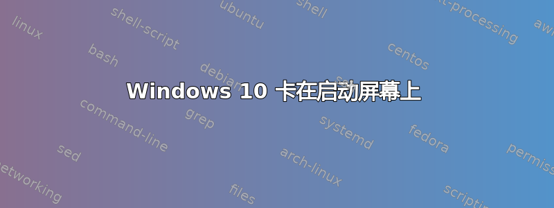 Windows 10 卡在启动屏幕上