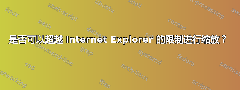 是否可以超越 Internet Explorer 的限制进行缩放？