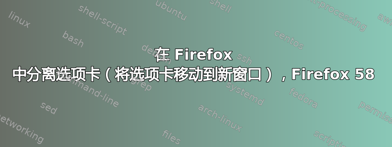 在 Firefox 中分离选项卡（将选项卡移动到新窗口），Firefox 58