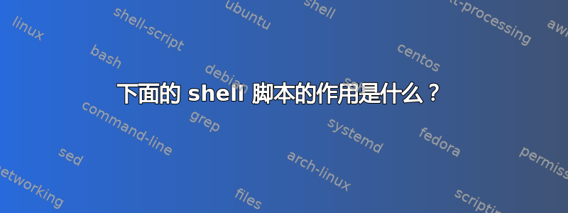 下面的 shell 脚本的作用是什么？