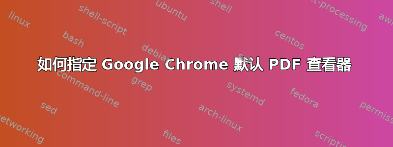 如何指定 Google Chrome 默认 PDF 查看器