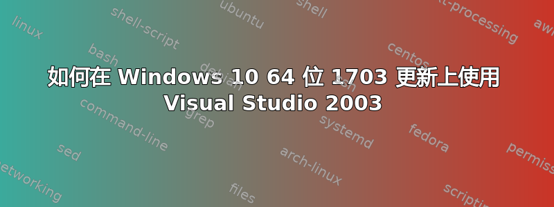 如何在 Windows 10 64 位 1703 更新上使用 Visual Studio 2003