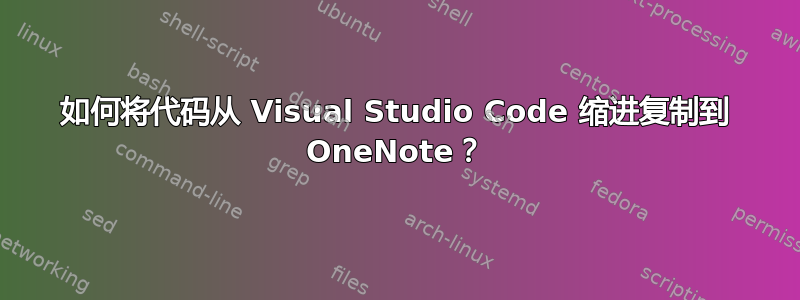 如何将代码从 Visual Studio Code 缩进复制到 OneNote？