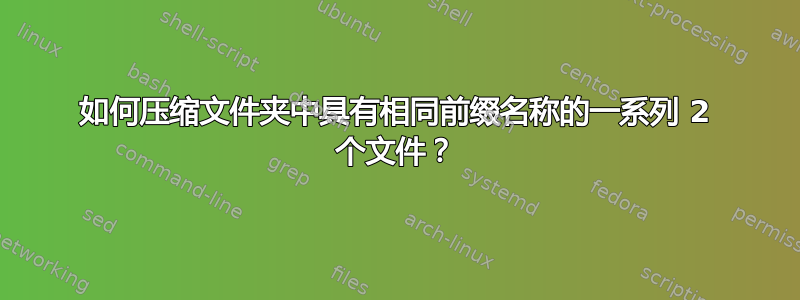 如何压缩文件夹中具有相同前缀名称的一系列 2 个文件？