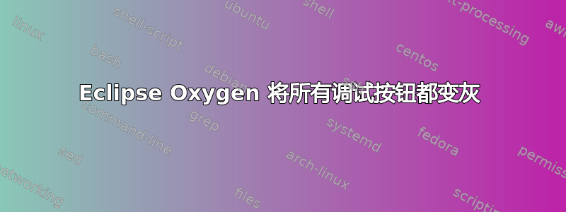 Eclipse Oxygen 将所有调试按钮都变灰