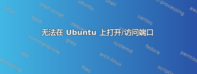 无法在 Ubuntu 上打开/访问端口