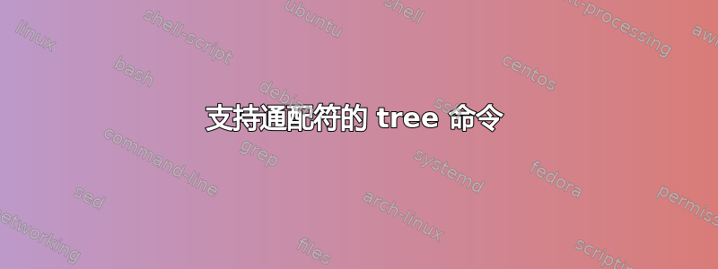 支持通配符的 tree 命令