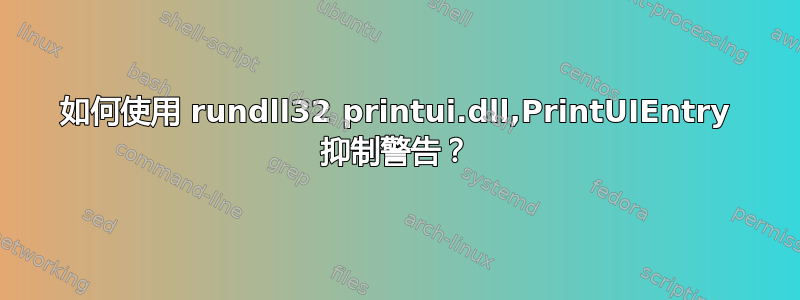 如何使用 rundll32 printui.dll,PrintUIEntry 抑制警告？