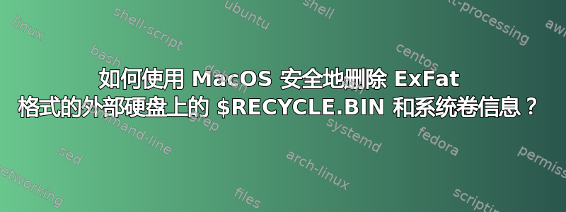 如何使用 MacOS 安全地删除 ExFat 格式的外部硬盘上的 $RECYCLE.BIN 和系统卷信息？