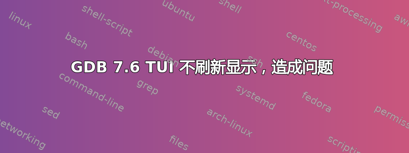 GDB 7.6 TUI 不刷新显示，造成问题