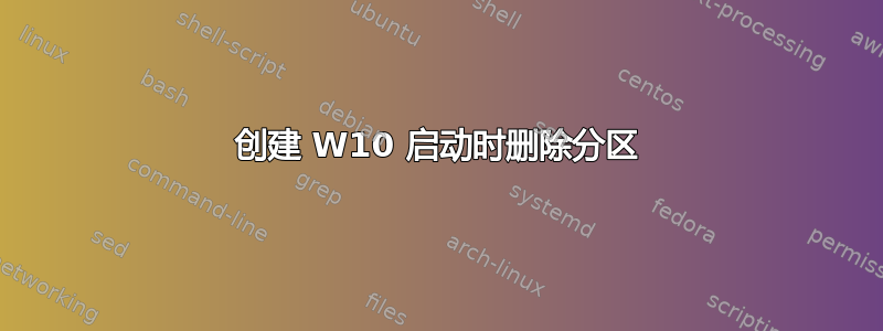 创建 W10 启动时删除分区