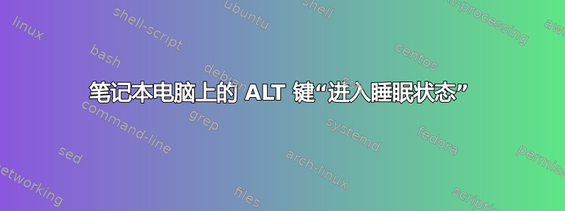 笔记本电脑上的 ALT 键“进入睡眠状态”