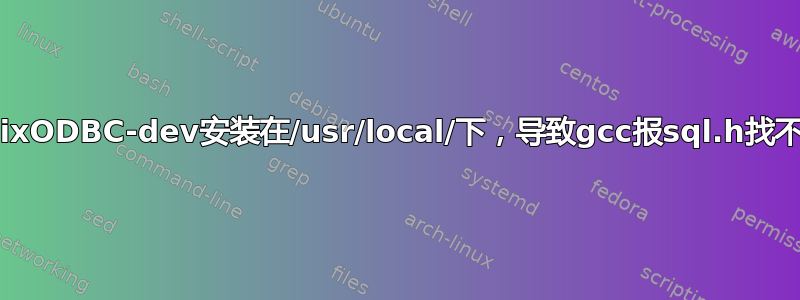 UnixODBC-dev安装在/usr/local/下，导致gcc报sql.h找不到