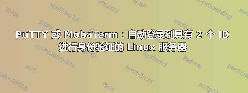 PuTTY 或 MobaTerm：自动登录到具有 2 个 ID 进行身份验证的 Linux 服务器