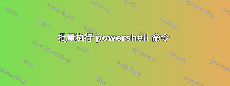 批量执行 powershell 命令