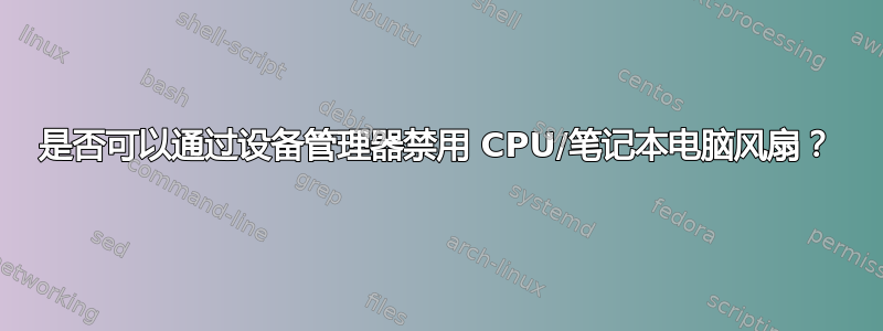 是否可以通过设备管理器禁用 CPU/笔记本电脑风扇？