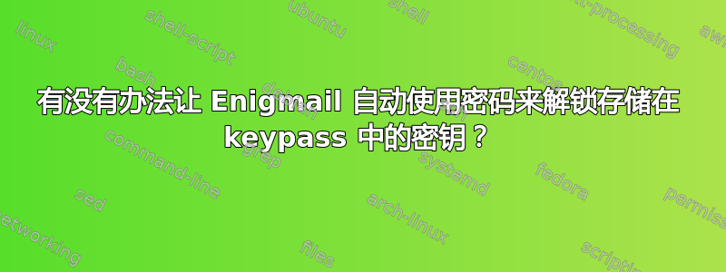 有没有办法让 Enigmail 自动使用密码来解锁存储在 keypass 中的密钥？