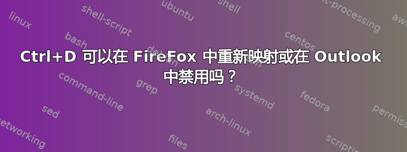 Ctrl+D 可以在 FireFox 中重新映射或在 Outlook 中禁用吗？