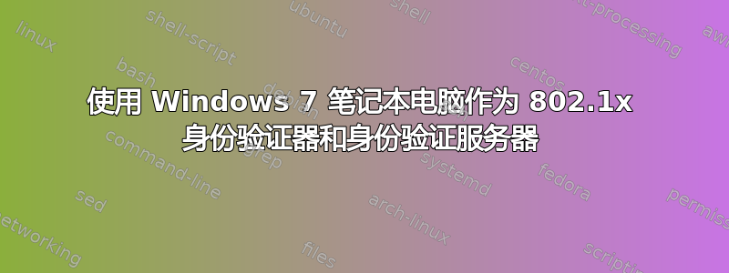 使用 Windows 7 笔记本电脑作为 802.1x 身份验证器和身份验证服务器