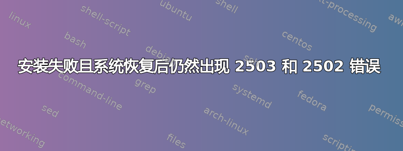 安装失败且系统恢复后仍然出现 2503 和 2502 错误