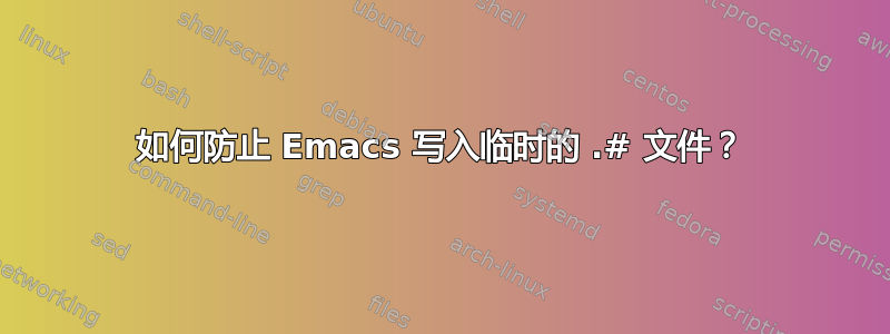 如何防止 Emacs 写入临时的 .# 文件？