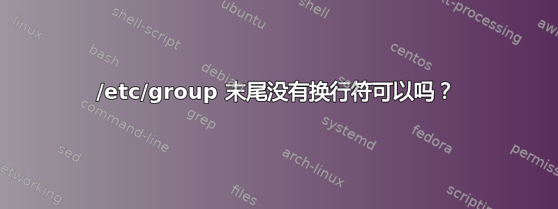 /etc/group 末尾没有换行符可以吗？